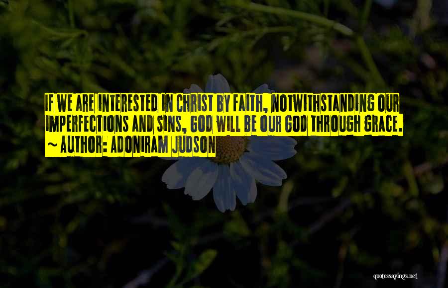 Adoniram Judson Quotes: If We Are Interested In Christ By Faith, Notwithstanding Our Imperfections And Sins, God Will Be Our God Through Grace.