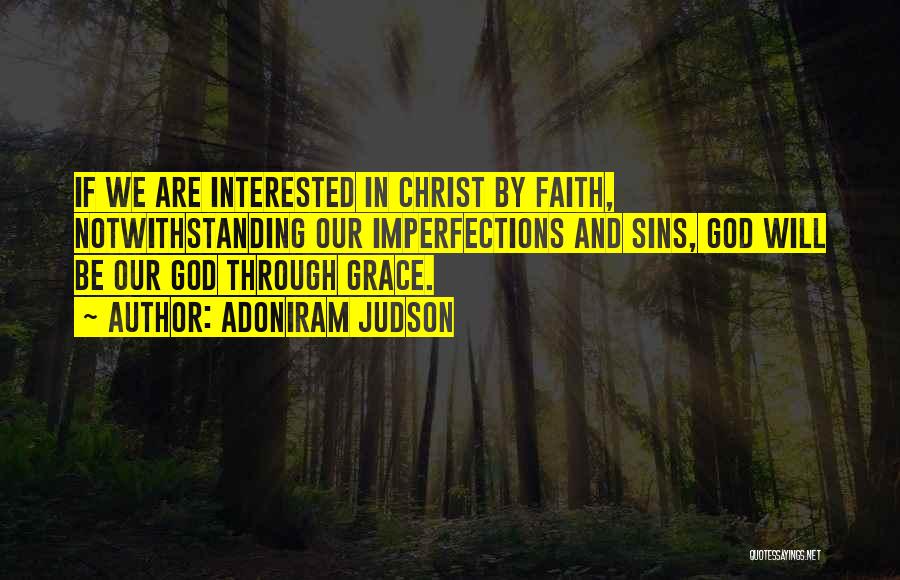 Adoniram Judson Quotes: If We Are Interested In Christ By Faith, Notwithstanding Our Imperfections And Sins, God Will Be Our God Through Grace.