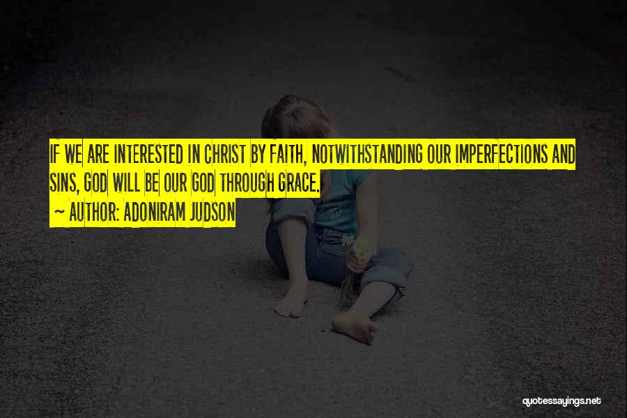 Adoniram Judson Quotes: If We Are Interested In Christ By Faith, Notwithstanding Our Imperfections And Sins, God Will Be Our God Through Grace.