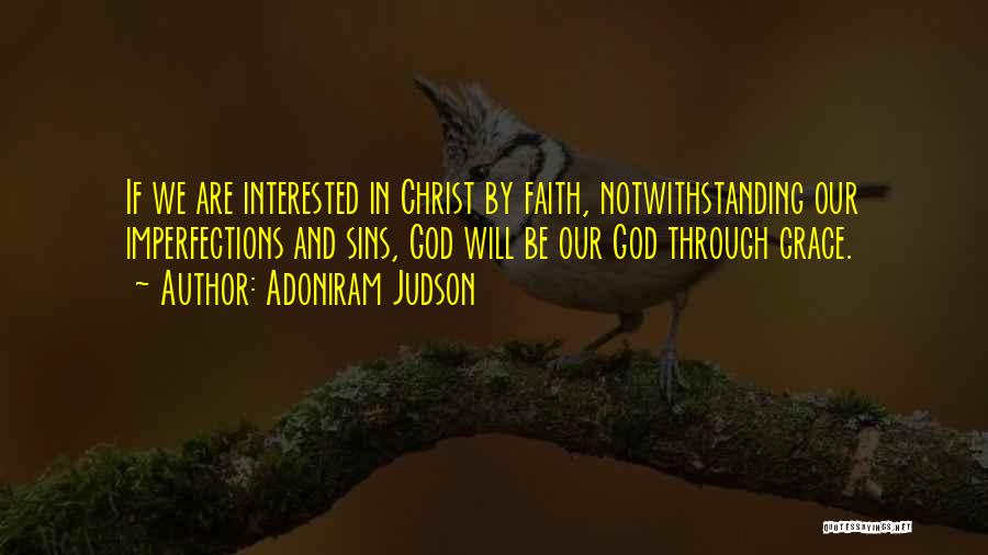 Adoniram Judson Quotes: If We Are Interested In Christ By Faith, Notwithstanding Our Imperfections And Sins, God Will Be Our God Through Grace.