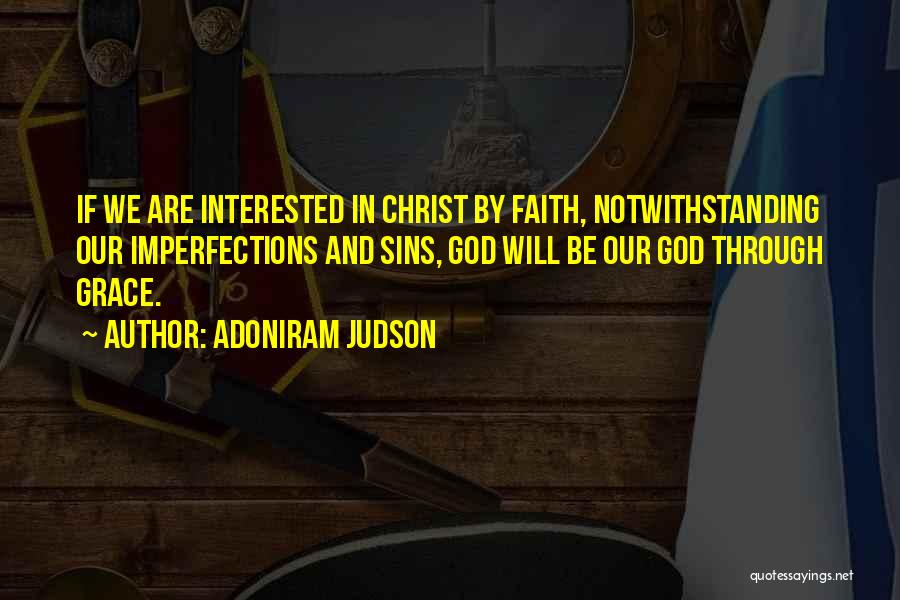 Adoniram Judson Quotes: If We Are Interested In Christ By Faith, Notwithstanding Our Imperfections And Sins, God Will Be Our God Through Grace.