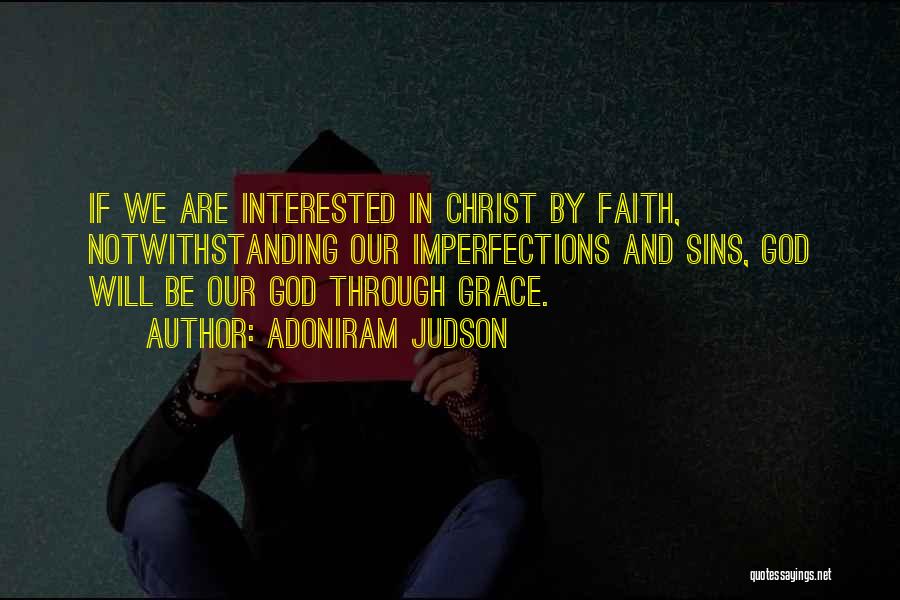 Adoniram Judson Quotes: If We Are Interested In Christ By Faith, Notwithstanding Our Imperfections And Sins, God Will Be Our God Through Grace.