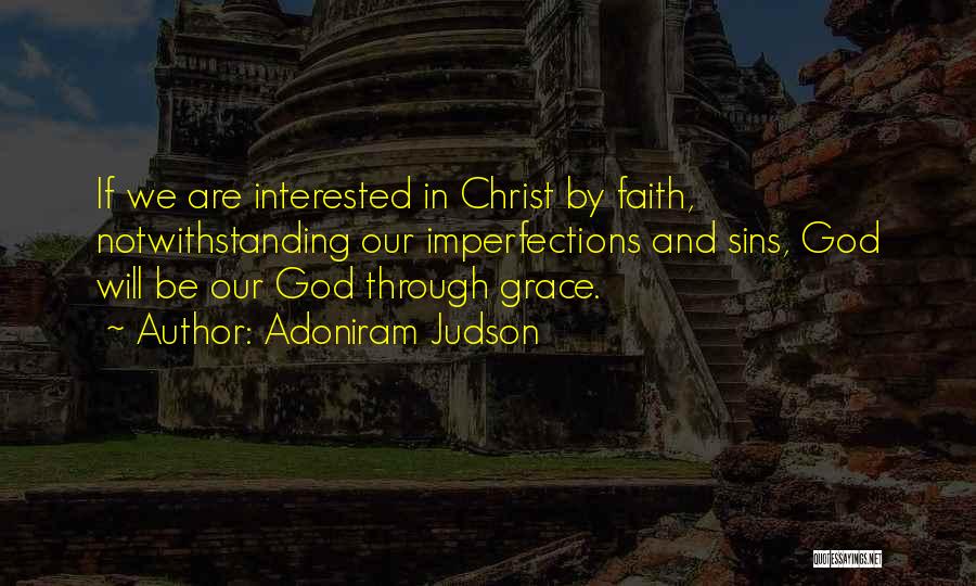 Adoniram Judson Quotes: If We Are Interested In Christ By Faith, Notwithstanding Our Imperfections And Sins, God Will Be Our God Through Grace.