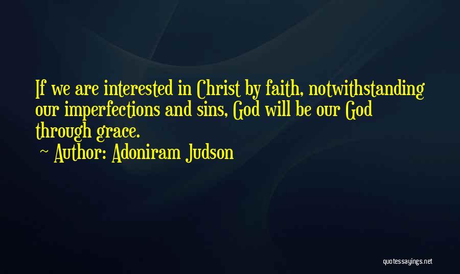 Adoniram Judson Quotes: If We Are Interested In Christ By Faith, Notwithstanding Our Imperfections And Sins, God Will Be Our God Through Grace.