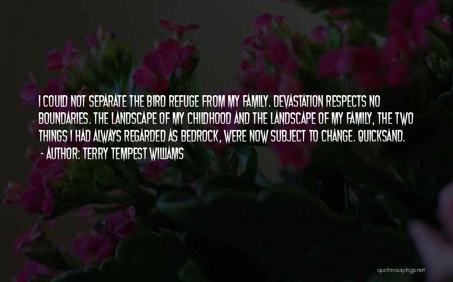 Terry Tempest Williams Quotes: I Could Not Separate The Bird Refuge From My Family. Devastation Respects No Boundaries. The Landscape Of My Childhood And