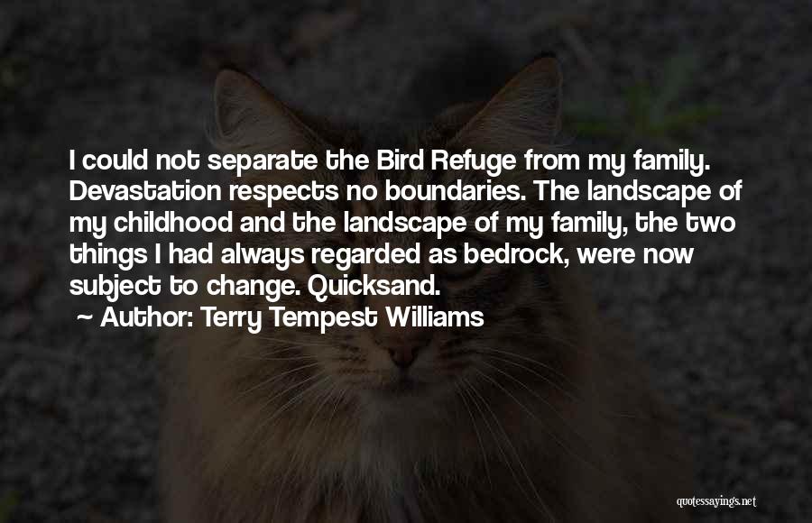 Terry Tempest Williams Quotes: I Could Not Separate The Bird Refuge From My Family. Devastation Respects No Boundaries. The Landscape Of My Childhood And