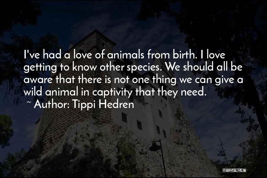 Tippi Hedren Quotes: I've Had A Love Of Animals From Birth. I Love Getting To Know Other Species. We Should All Be Aware