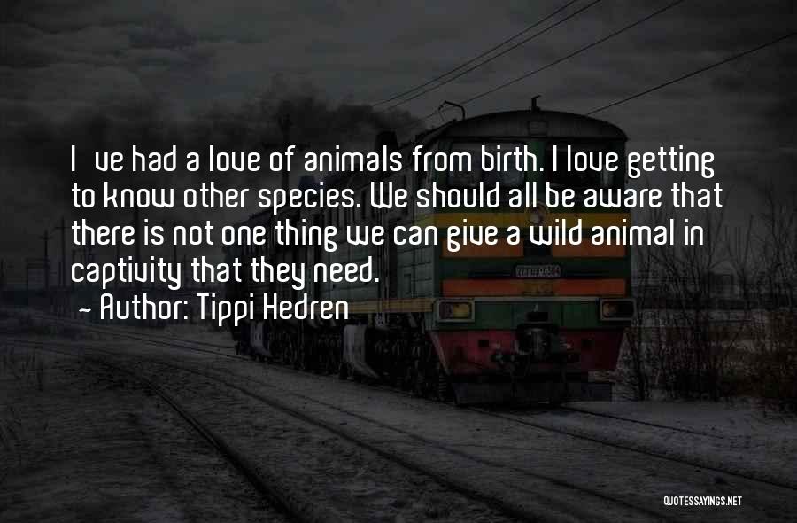 Tippi Hedren Quotes: I've Had A Love Of Animals From Birth. I Love Getting To Know Other Species. We Should All Be Aware