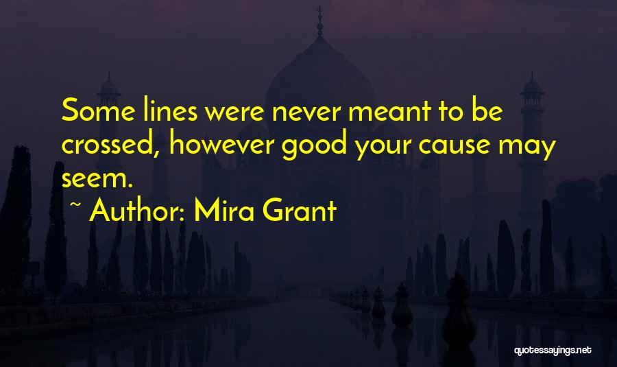 Mira Grant Quotes: Some Lines Were Never Meant To Be Crossed, However Good Your Cause May Seem.