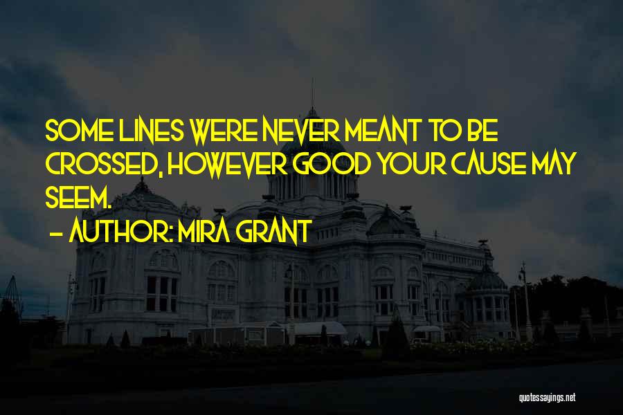 Mira Grant Quotes: Some Lines Were Never Meant To Be Crossed, However Good Your Cause May Seem.