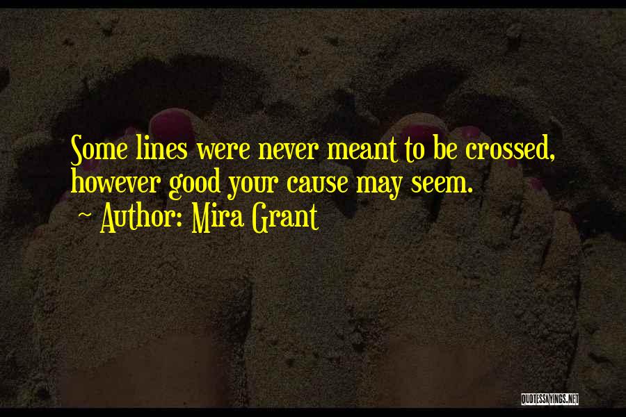 Mira Grant Quotes: Some Lines Were Never Meant To Be Crossed, However Good Your Cause May Seem.