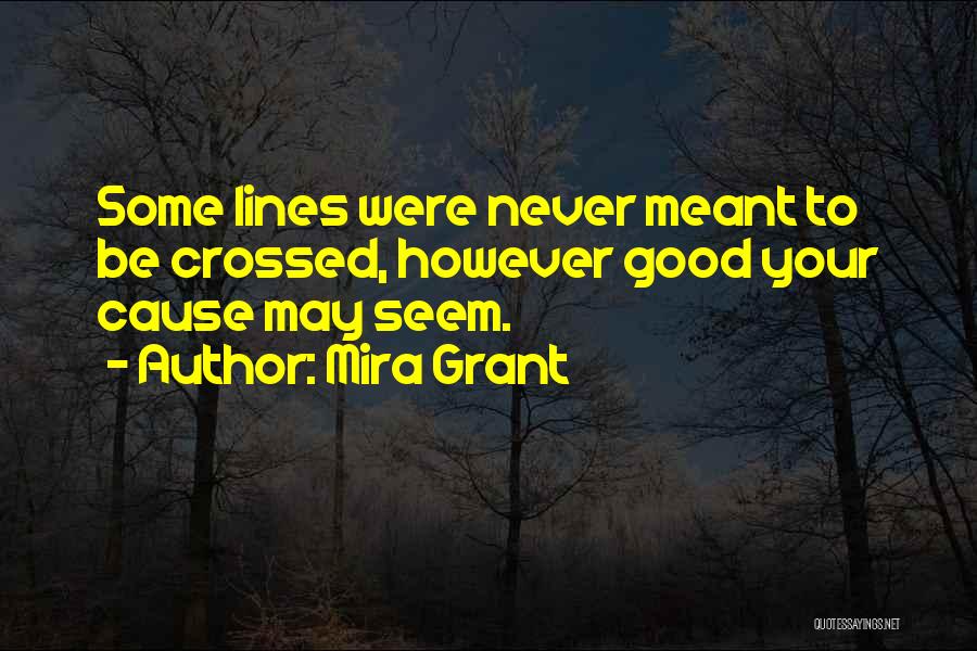 Mira Grant Quotes: Some Lines Were Never Meant To Be Crossed, However Good Your Cause May Seem.