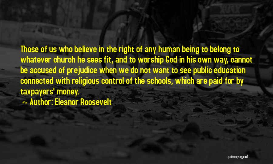 Eleanor Roosevelt Quotes: Those Of Us Who Believe In The Right Of Any Human Being To Belong To Whatever Church He Sees Fit,