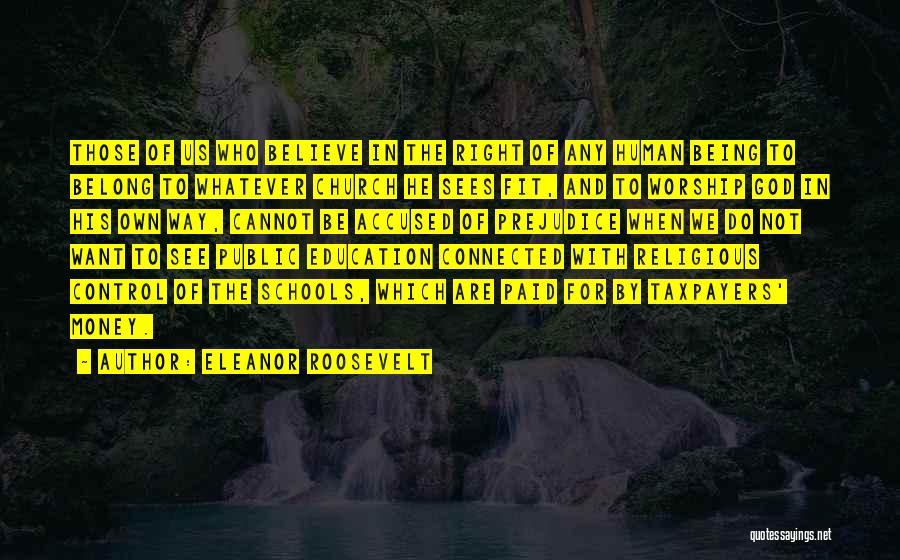 Eleanor Roosevelt Quotes: Those Of Us Who Believe In The Right Of Any Human Being To Belong To Whatever Church He Sees Fit,