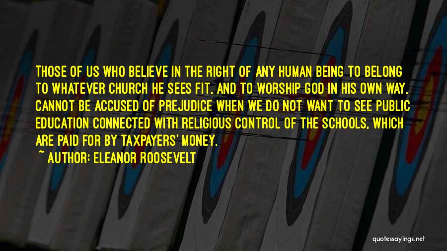 Eleanor Roosevelt Quotes: Those Of Us Who Believe In The Right Of Any Human Being To Belong To Whatever Church He Sees Fit,