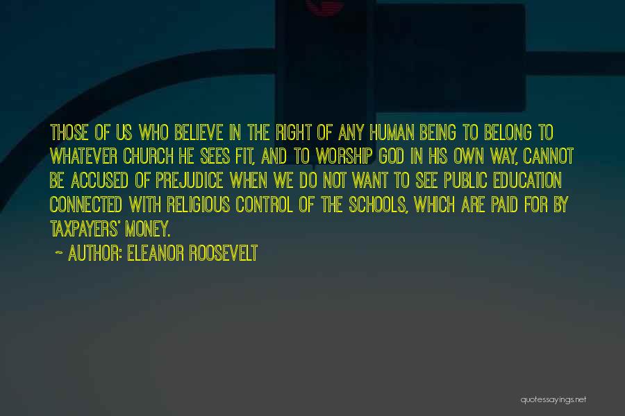 Eleanor Roosevelt Quotes: Those Of Us Who Believe In The Right Of Any Human Being To Belong To Whatever Church He Sees Fit,