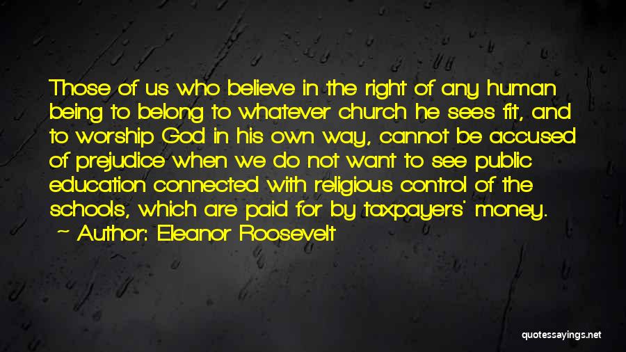 Eleanor Roosevelt Quotes: Those Of Us Who Believe In The Right Of Any Human Being To Belong To Whatever Church He Sees Fit,