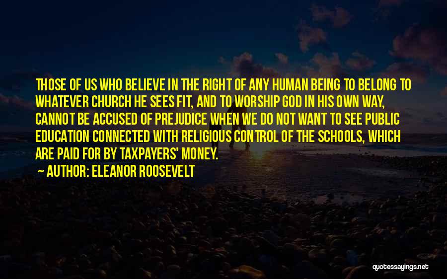 Eleanor Roosevelt Quotes: Those Of Us Who Believe In The Right Of Any Human Being To Belong To Whatever Church He Sees Fit,