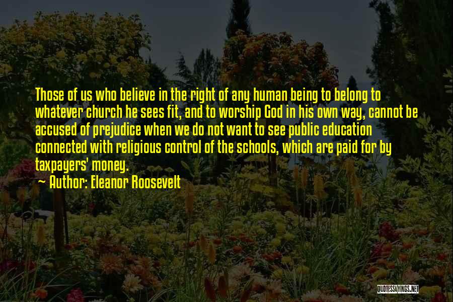 Eleanor Roosevelt Quotes: Those Of Us Who Believe In The Right Of Any Human Being To Belong To Whatever Church He Sees Fit,