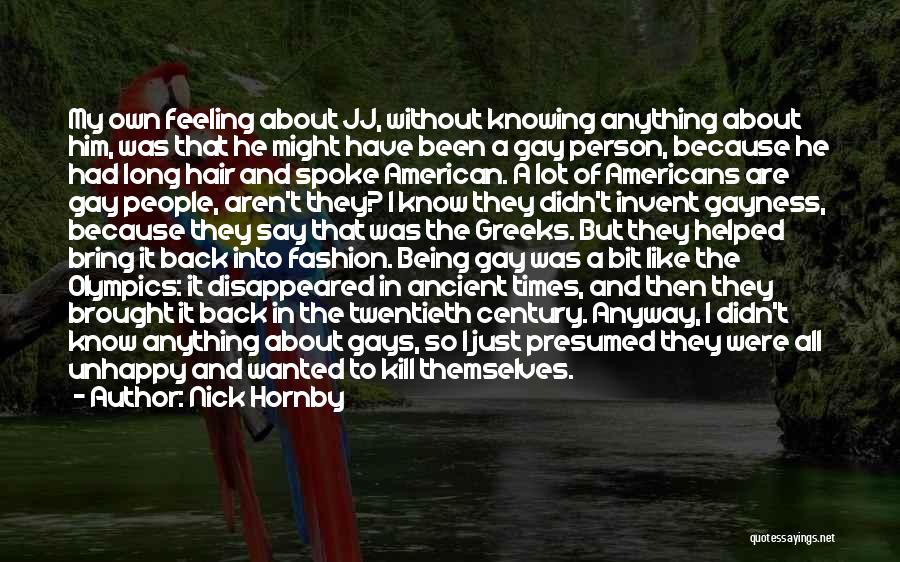 Nick Hornby Quotes: My Own Feeling About Jj, Without Knowing Anything About Him, Was That He Might Have Been A Gay Person, Because