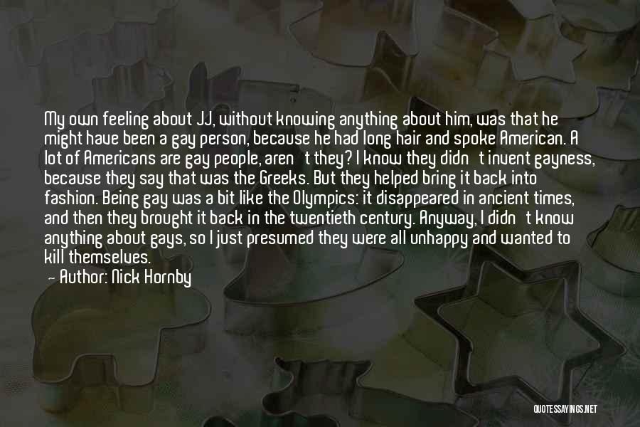 Nick Hornby Quotes: My Own Feeling About Jj, Without Knowing Anything About Him, Was That He Might Have Been A Gay Person, Because