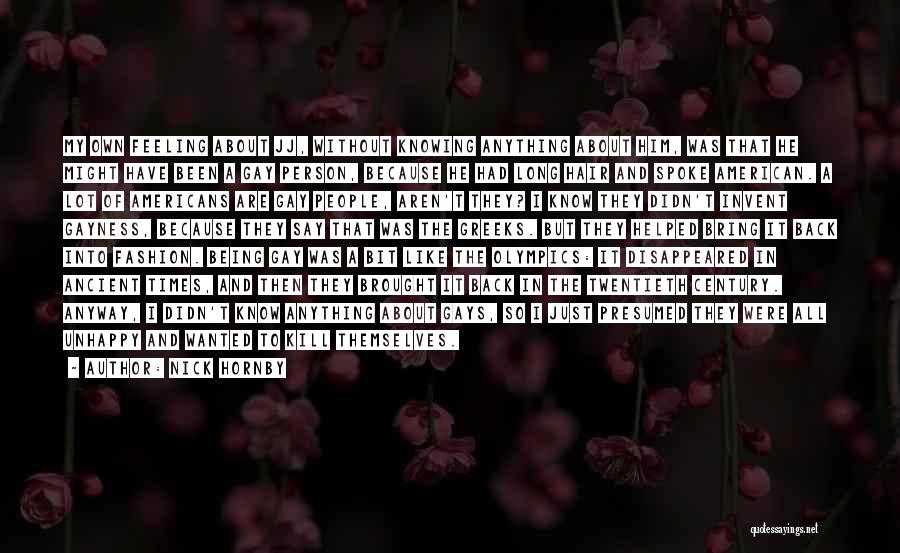 Nick Hornby Quotes: My Own Feeling About Jj, Without Knowing Anything About Him, Was That He Might Have Been A Gay Person, Because