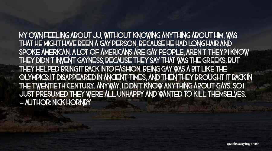 Nick Hornby Quotes: My Own Feeling About Jj, Without Knowing Anything About Him, Was That He Might Have Been A Gay Person, Because