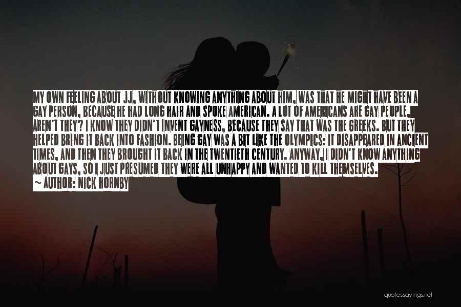 Nick Hornby Quotes: My Own Feeling About Jj, Without Knowing Anything About Him, Was That He Might Have Been A Gay Person, Because
