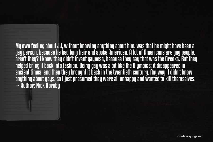 Nick Hornby Quotes: My Own Feeling About Jj, Without Knowing Anything About Him, Was That He Might Have Been A Gay Person, Because