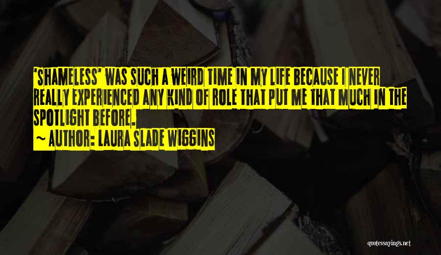 Laura Slade Wiggins Quotes: 'shameless' Was Such A Weird Time In My Life Because I Never Really Experienced Any Kind Of Role That Put