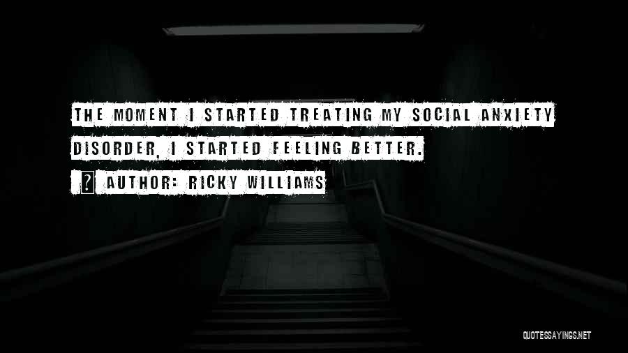 Ricky Williams Quotes: The Moment I Started Treating My Social Anxiety Disorder, I Started Feeling Better.