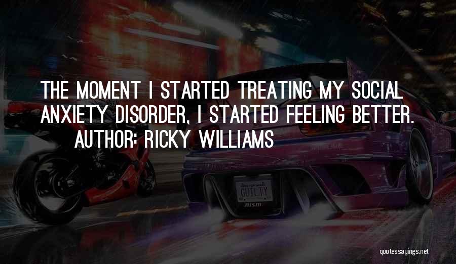 Ricky Williams Quotes: The Moment I Started Treating My Social Anxiety Disorder, I Started Feeling Better.