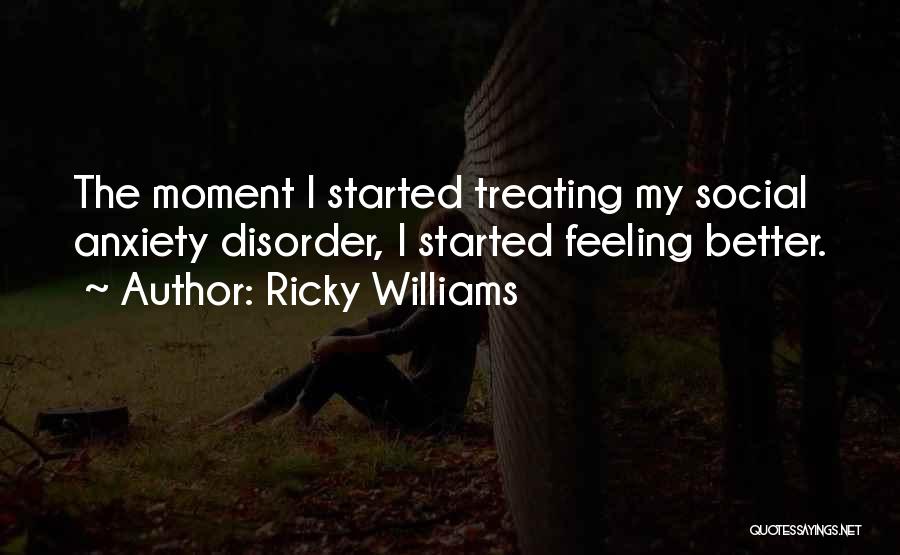 Ricky Williams Quotes: The Moment I Started Treating My Social Anxiety Disorder, I Started Feeling Better.