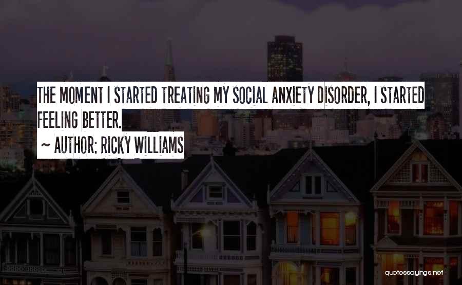 Ricky Williams Quotes: The Moment I Started Treating My Social Anxiety Disorder, I Started Feeling Better.