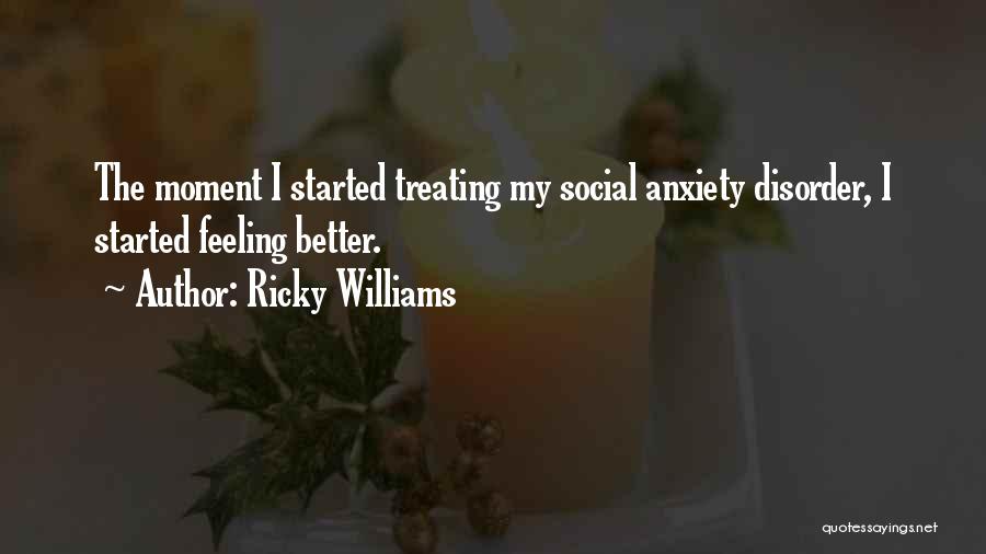 Ricky Williams Quotes: The Moment I Started Treating My Social Anxiety Disorder, I Started Feeling Better.