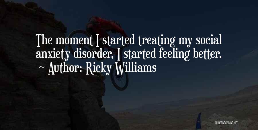 Ricky Williams Quotes: The Moment I Started Treating My Social Anxiety Disorder, I Started Feeling Better.