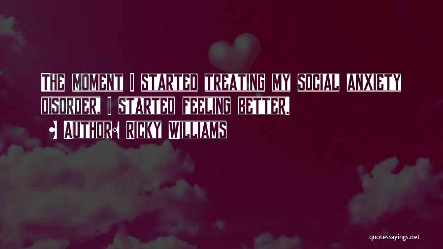 Ricky Williams Quotes: The Moment I Started Treating My Social Anxiety Disorder, I Started Feeling Better.