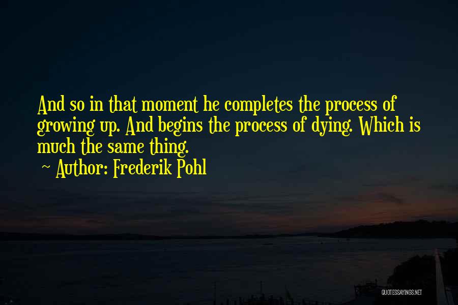 Frederik Pohl Quotes: And So In That Moment He Completes The Process Of Growing Up. And Begins The Process Of Dying. Which Is