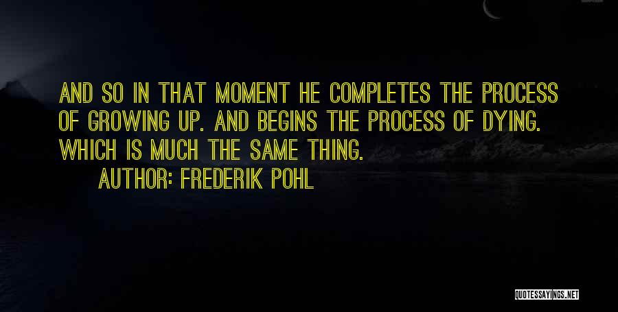 Frederik Pohl Quotes: And So In That Moment He Completes The Process Of Growing Up. And Begins The Process Of Dying. Which Is