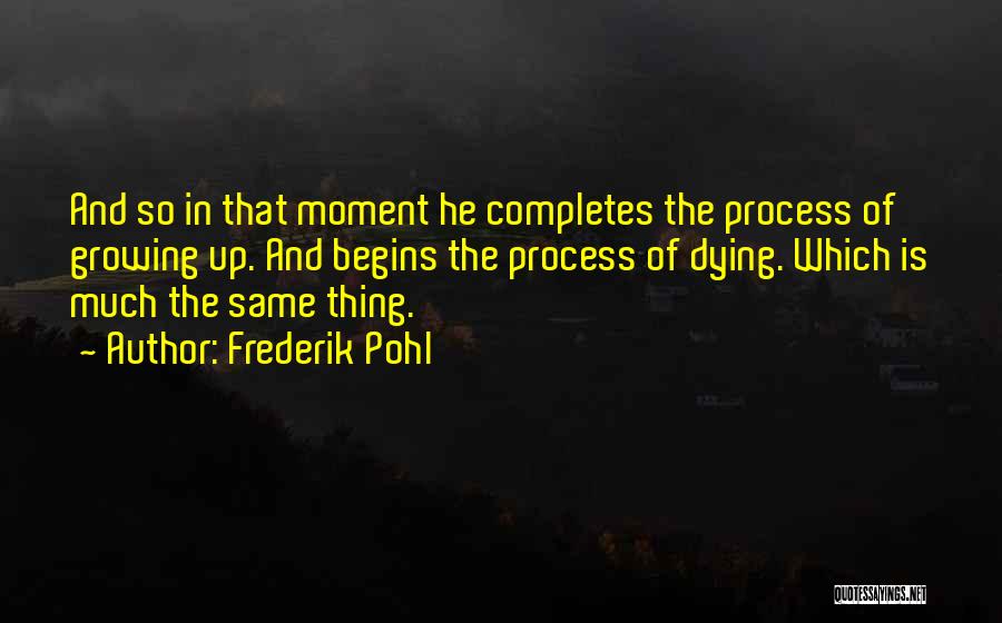 Frederik Pohl Quotes: And So In That Moment He Completes The Process Of Growing Up. And Begins The Process Of Dying. Which Is