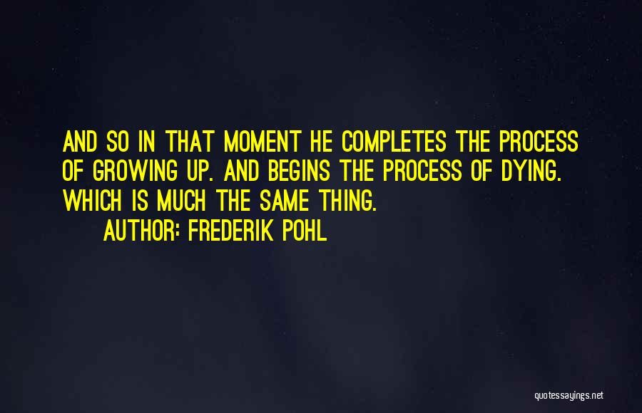 Frederik Pohl Quotes: And So In That Moment He Completes The Process Of Growing Up. And Begins The Process Of Dying. Which Is