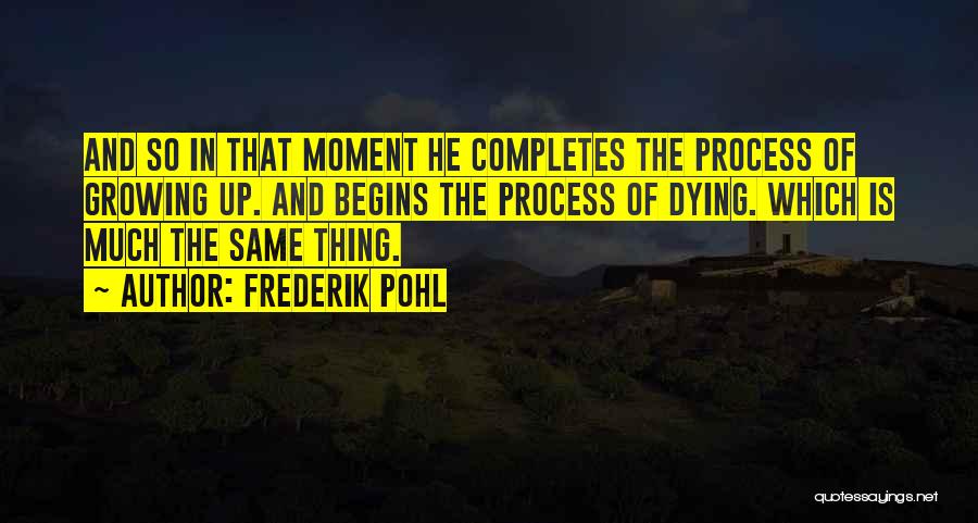 Frederik Pohl Quotes: And So In That Moment He Completes The Process Of Growing Up. And Begins The Process Of Dying. Which Is