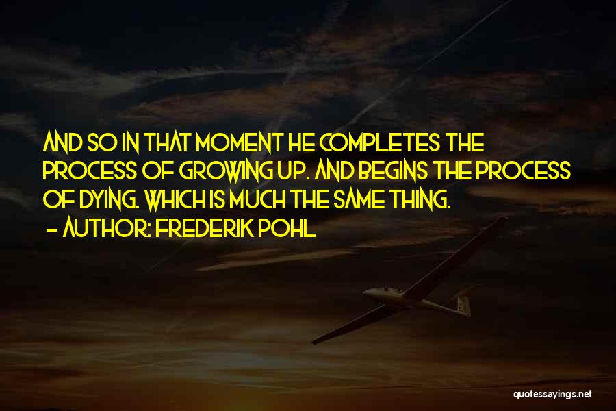 Frederik Pohl Quotes: And So In That Moment He Completes The Process Of Growing Up. And Begins The Process Of Dying. Which Is