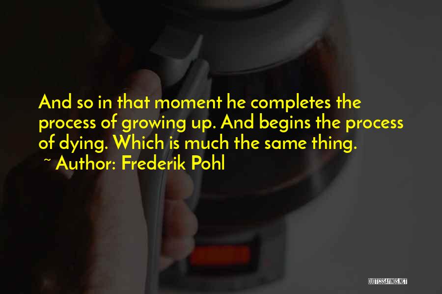 Frederik Pohl Quotes: And So In That Moment He Completes The Process Of Growing Up. And Begins The Process Of Dying. Which Is