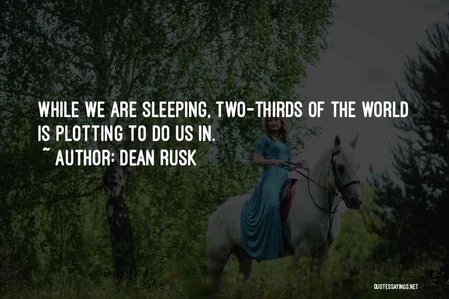 Dean Rusk Quotes: While We Are Sleeping, Two-thirds Of The World Is Plotting To Do Us In.