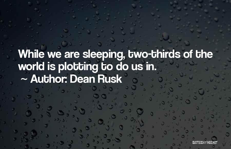 Dean Rusk Quotes: While We Are Sleeping, Two-thirds Of The World Is Plotting To Do Us In.