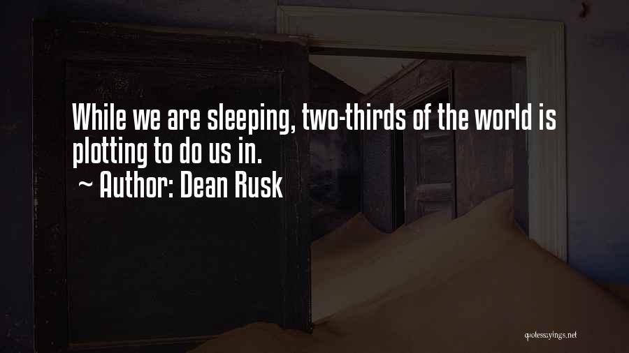Dean Rusk Quotes: While We Are Sleeping, Two-thirds Of The World Is Plotting To Do Us In.
