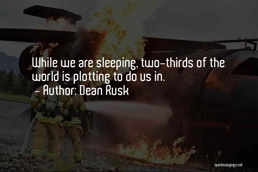 Dean Rusk Quotes: While We Are Sleeping, Two-thirds Of The World Is Plotting To Do Us In.