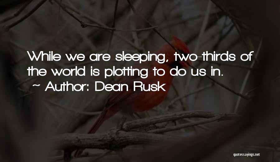 Dean Rusk Quotes: While We Are Sleeping, Two-thirds Of The World Is Plotting To Do Us In.