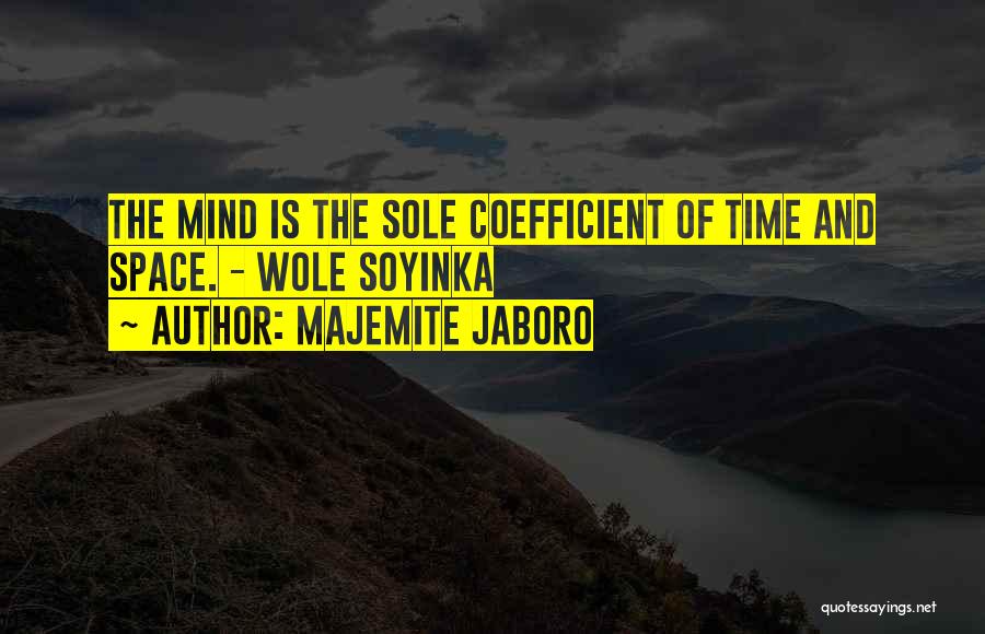 Majemite Jaboro Quotes: The Mind Is The Sole Coefficient Of Time And Space. - Wole Soyinka